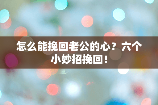 怎么能挽回老公的心？六个小妙招挽回！