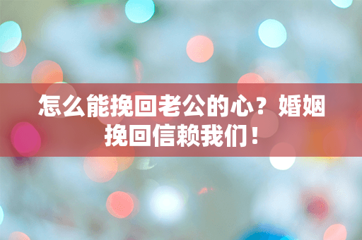 怎么能挽回老公的心？婚姻挽回信赖我们！