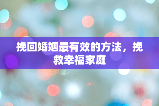 挽回婚姻最有效的方法，挽救幸福家庭