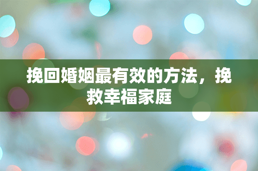 挽回婚姻最有效的方法，挽救幸福家庭