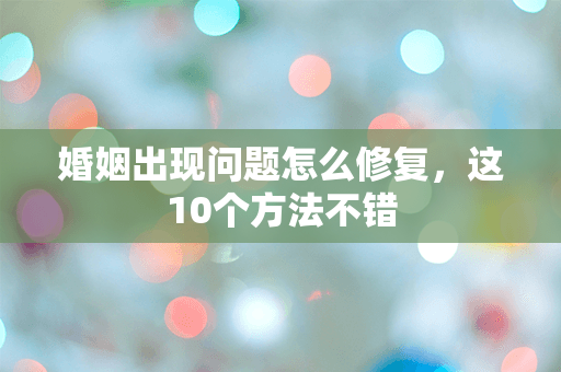 婚姻出现问题怎么修复，这10个方法不错