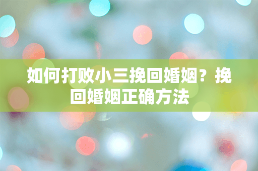 如何打败小三挽回婚姻？挽回婚姻正确方法