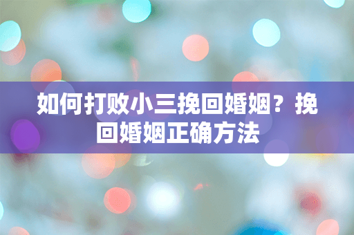 如何打败小三挽回婚姻？挽回婚姻正确方法