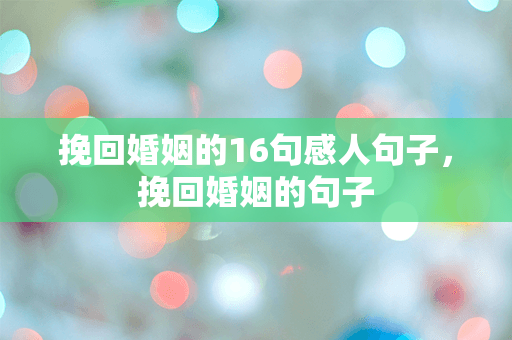 挽回婚姻的16句感人句子，挽回婚姻的句子