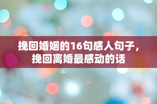 挽回婚姻的16句感人句子，挽回离婚最感动的话