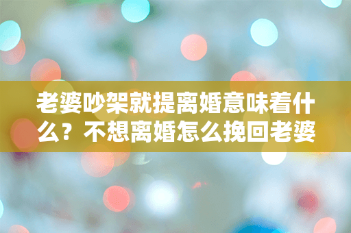 老婆吵架就提离婚意味着什么？不想离婚怎么挽回老婆