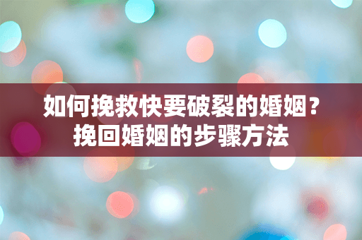 如何挽救快要破裂的婚姻？挽回婚姻的步骤方法