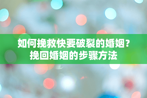 如何挽救快要破裂的婚姻？挽回婚姻的步骤方法