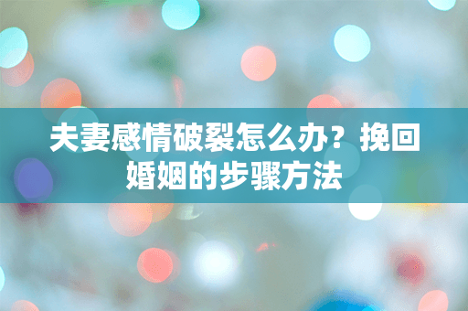 夫妻感情破裂怎么办？挽回婚姻的步骤方法