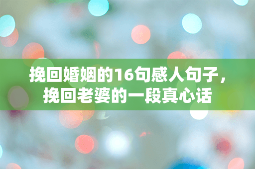 挽回婚姻的16句感人句子，挽回老婆的一段真心话