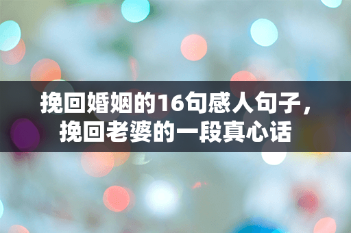 挽回婚姻的16句感人句子，挽回老婆的一段真心话