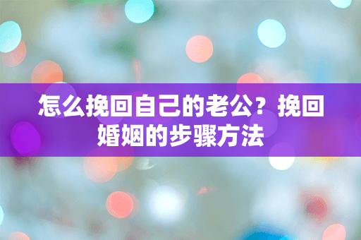 怎么挽回自己的老公？挽回婚姻的步骤方法