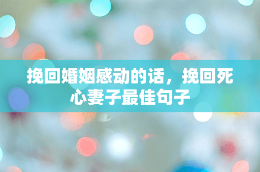 挽回婚姻感动的话，挽回死心妻子最佳句子