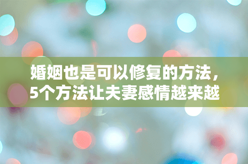 婚姻也是可以修复的方法，5个方法让夫妻感情越来越好