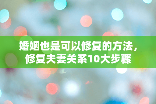 婚姻也是可以修复的方法，修复夫妻关系10大步骤