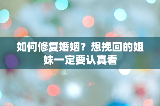 如何修复婚姻？想挽回的姐妹一定要认真看