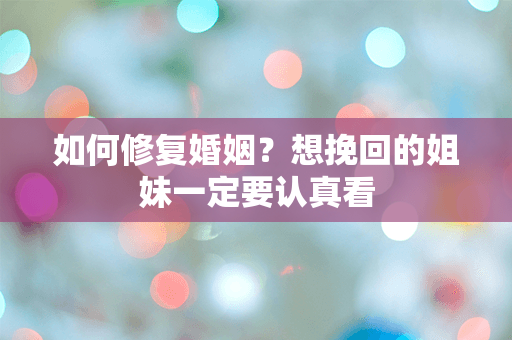 如何修复婚姻？想挽回的姐妹一定要认真看