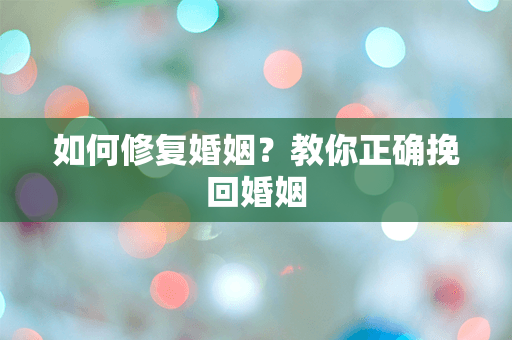 如何修复婚姻？教你正确挽回婚姻