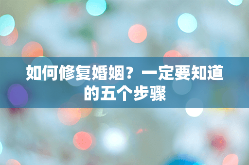 如何修复婚姻？一定要知道的五个步骤