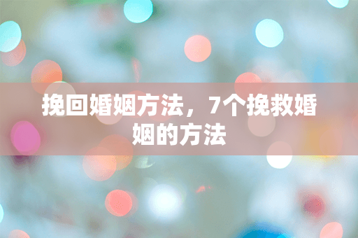 挽回婚姻方法，7个挽救婚姻的方法