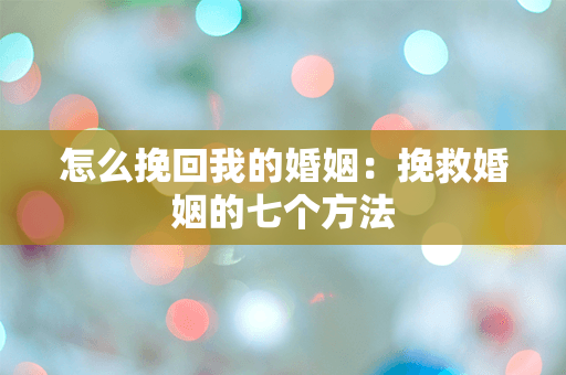 怎么挽回我的婚姻：挽救婚姻的七个方法