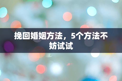 挽回婚姻方法，5个方法不妨试试