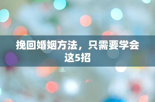 挽回婚姻方法，只需要学会这5招