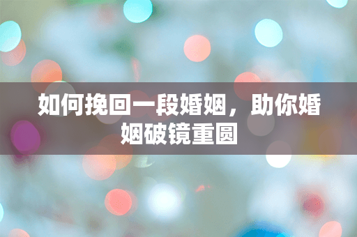 如何挽回一段婚姻，助你婚姻破镜重圆