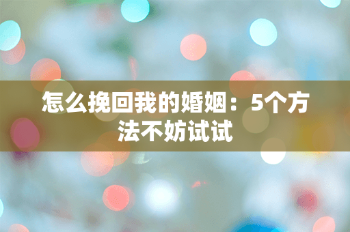 怎么挽回我的婚姻：5个方法不妨试试