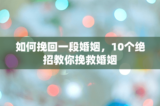 如何挽回一段婚姻，10个绝招教你挽救婚姻