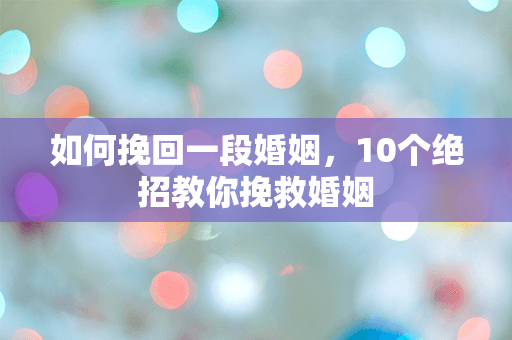 如何挽回一段婚姻，10个绝招教你挽救婚姻